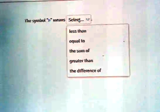 The symbol ">" means Select...
less than
equal to
the sum of
greater than
the difference of