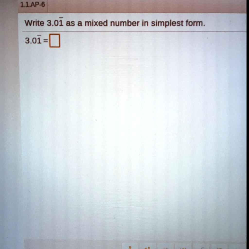 1.1.AP-6
Write 3.01 as a mixed number in simplest form.
3.01 =
