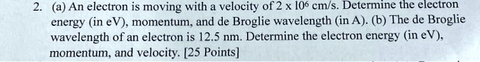 SOLVED: 2.a An electron is moving with a velocity of 2 x l0 cm/s ...