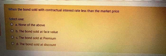 When the bond sold with contractual interest rate less than the market ...