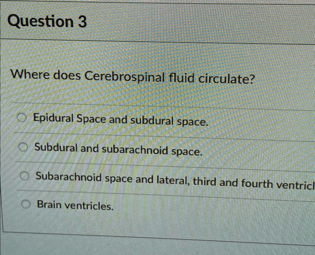 SOLVED: Question 3 Where does Cerebrospinal fluid circulate? Epidural ...