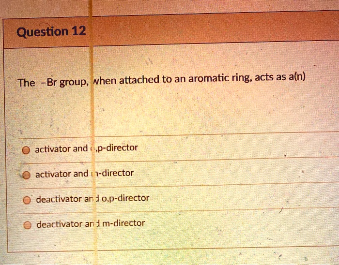SOLVED The Br group, when attached to an aromatic ring, acts as a(n) activator and o,pdirector