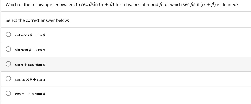 Which of the following is equivalent to sec ?sin (? + ?) for all values of ? and ? for which sec ?sin (? + ?) is defined?

Select the correct answer below:

cot ?cos ? – sin ?
sin ?cot ? + cos ?
sin ? + cos ?tan ?
cos ?cot ? + sin ?
cos ? – sin ?tan ?