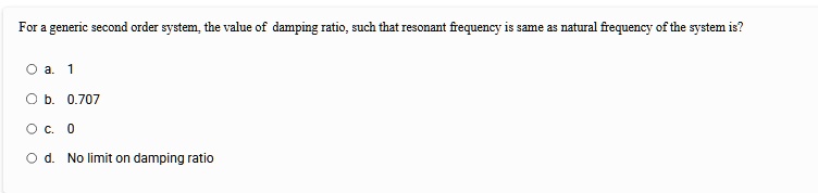for a generic second order system the value of damping ratio such that resonant frequency is same as natural frequency of the system is a 1 b 0707 c 0 d no limit on damping ratio 00845