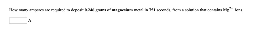 How many amperes are required to deposit 0.246 grams of magnesium metal in 751 seconds, from a solution that contains Mg2+ ions.