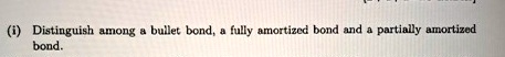 (i) Distinguish among a bullet bond, a fully amortized bond and a partially amortized bond.