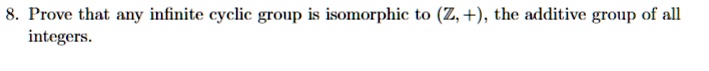 Prove that any infinite cyclic group is isomorphic to (Z, +), the additive group of all integers.