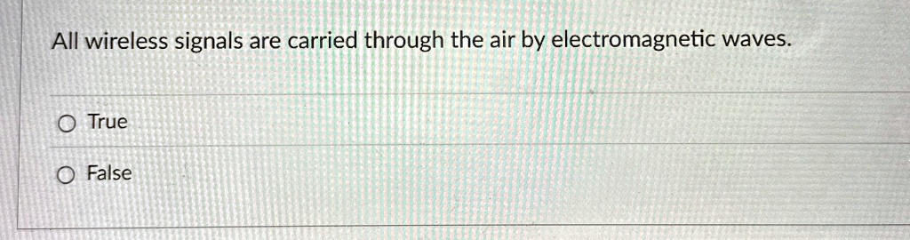 all wireless signals are carried through the air by electromagnetic waves o true o false 74798