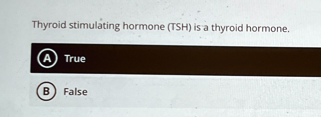 Thyroid stimulating hormone (TSH) is a thyroid hormone.
(A) True
B) False