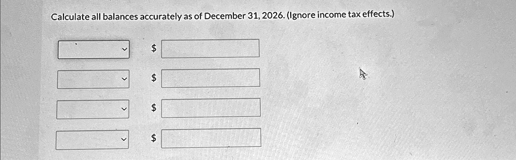 Calculate all balances accurately as of December 31, 2026....