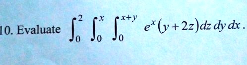 10. Evaluate ∫0^2 ∫0^x ∫0^x+y e^x(y + 2z)dz dy dx.