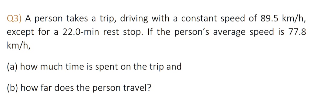 SOLVED: Q3) A person takes trip, driving with constant speed of 89.5 km ...