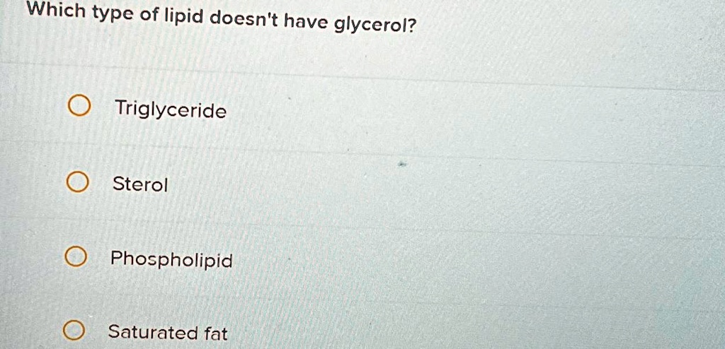 SOLVED: Which type of lipid doesn't have glycerol? Triglyceride Sterol ...