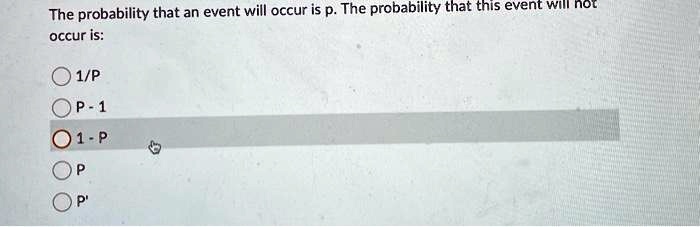 The probability that an event will occur is p. The probability that this event will not occur is:
1/p
P - 1
1 - p
P
P'