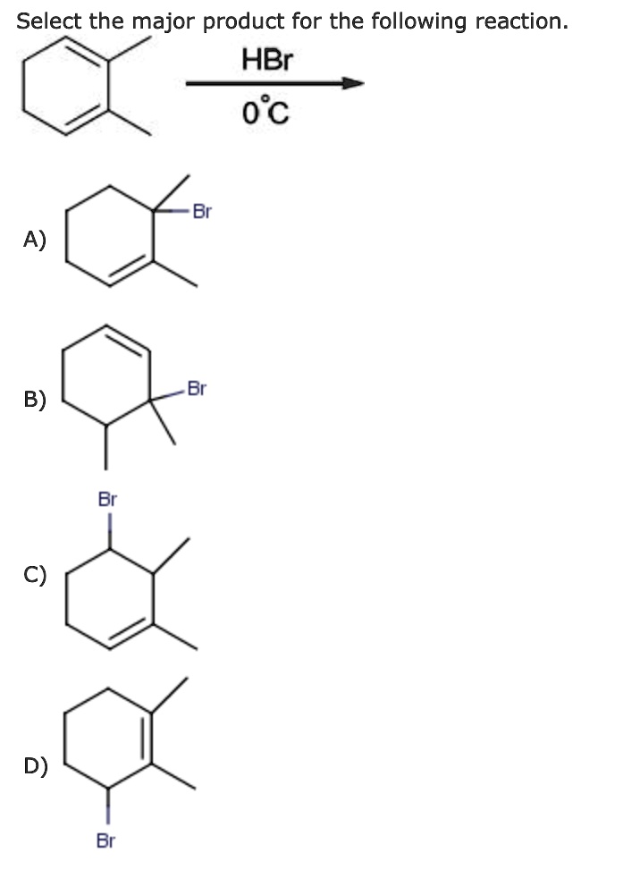 Select the major product for the following reaction.
HBr
0°C
A)
B)
C)
D)
