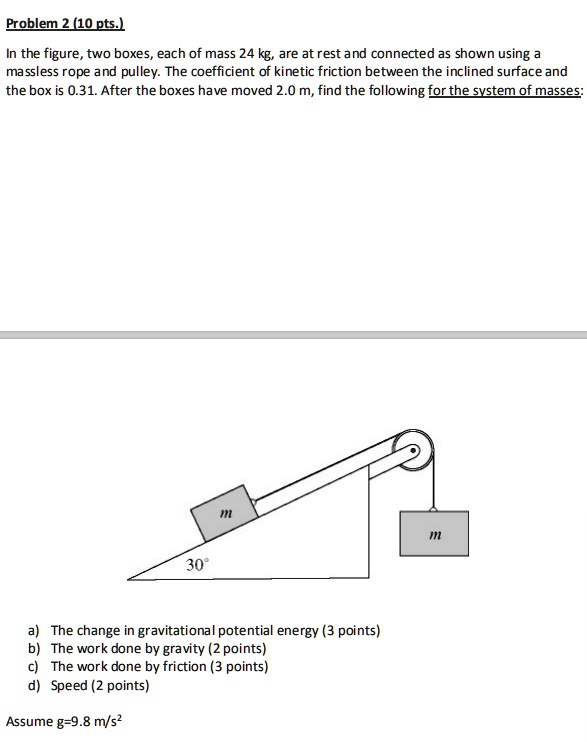 SOLVED: Problem 2 (10 pts.) In the figure, two boxes, each of mass 24 ...