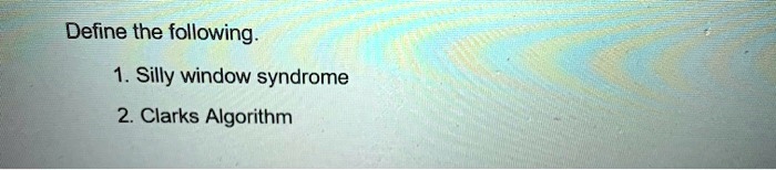 Define the following.

1. Silly window syndrome
2. Clarks Algorithm