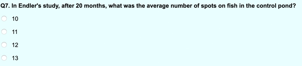 Q7. In Endler's study, after 20 months, what was the average number of spots on fish in the control pond?
10
11
12
13