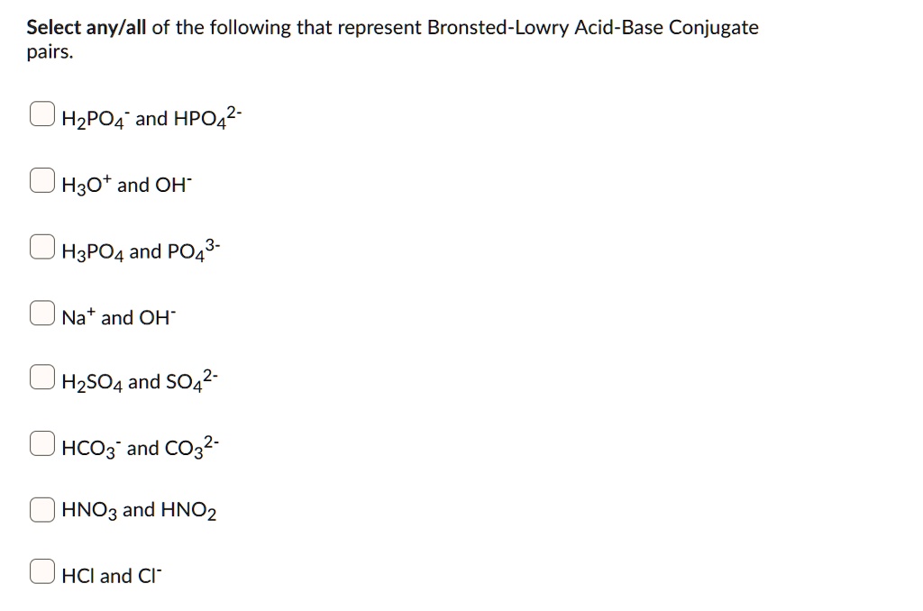 Solved:select Any/All Of The Following That Represent Bronsted-Lowry Acid-Base  Conjugate Pairs: Hzpo4 And Hpo4?- Haot And Oh Hzpo4 And Po4 Na And Oh Hzso4  And S042- Hco3" And Co32- Hno3 And Hno2 Solved:select Any/All Of The Following That Represent Bronsted-Lowry Acid-Base  Conjugate Pairs: Hzpo4 And Hpo4?- Haot And Oh Hzpo4 And Po4 Na And Oh Hzso4  And S042- Hco3" And Co32- Hno3 And Hno2