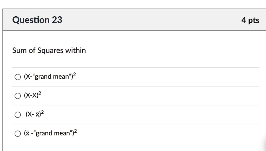 Question 23
Sum of Squares within
(X-"grand mean")^2
(X-X)^2
(X-X̅)^2
(X̅-"grand mean")^2
4 pts