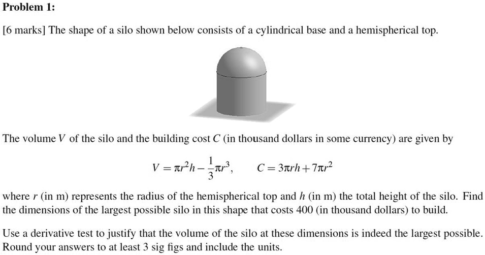 SOLVED Problem I [6 marks] The shape of a silo shown below consists of a cylindrical base and