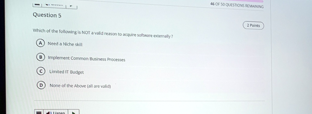 question 5 which of the following is not a valid reason to acquire software externally a need a niche skill b implement common business processes c limited it budget d none of the above all  43136