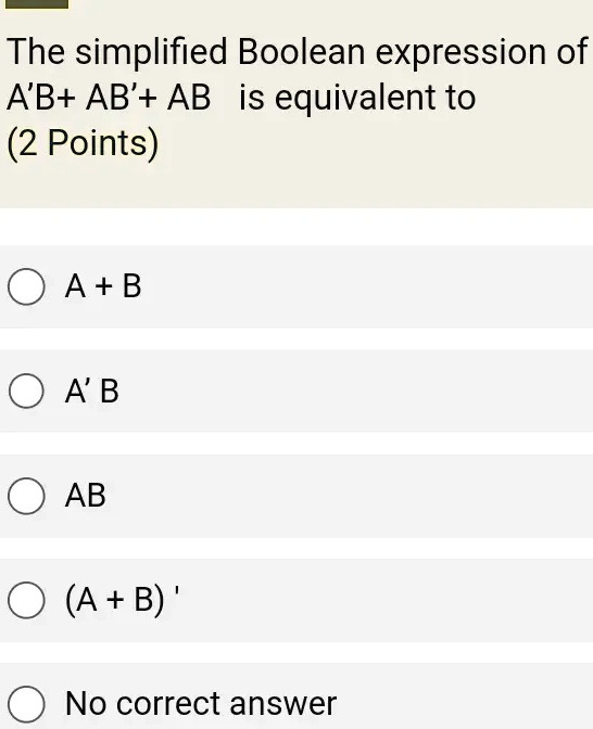 SOLVED: The Simplified Boolean Expression Of A'B+ AB'+ AB Is Equivalent ...