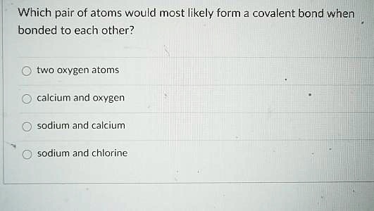 SOLVED: Which pair of atoms would most likely form covalent bond when