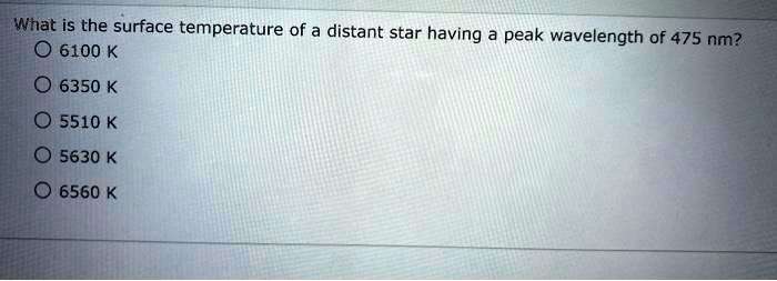 What is the surface temperature of a distant star having a peak wavelength of 475 nm?
6100 K
6350 K
5510 K
5630 K
6560 K