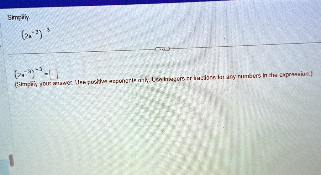 simplify 2a 3 3 2a 3 3 simplify your answer use positive exponents only use integers or fractions for any numbers in the expression 44405
