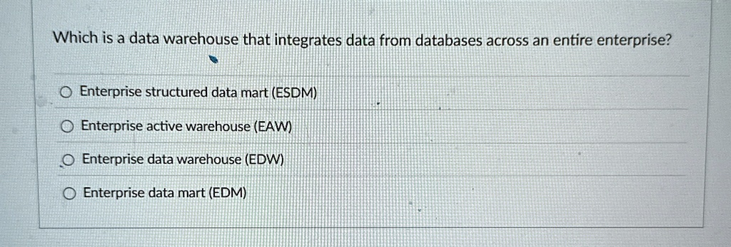 which is a data warehouse that integrates data from databases across an entire enterprise enterprise structured data mart esdm enterprise active warehouse eaw enterprise data warehouse edw e 99822