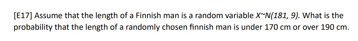 Assume that the length of a Finnish man is a random variable X N(181, 9). What is the probability that the length of a randomly chosen finnish man is under 170 cm or over 190 cm.