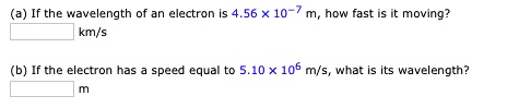 (a) If the wavelength of an electron is 4.56 × 10^-7 m, how fast is it ...