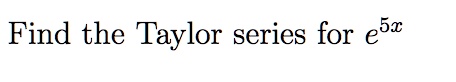 Find the Taylor series for e^5x