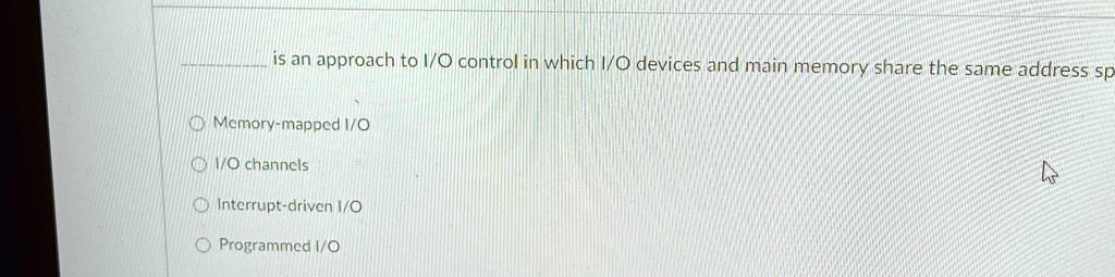 is an approach to io control in which io devices and main memory share the same address sp memory mapped io io channels interrupt driven io programmed io 24854