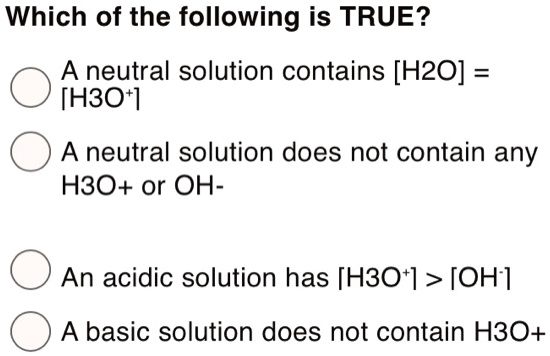 Which of the following is TRUE? A neutral solution contains [H2O] [H3O ...