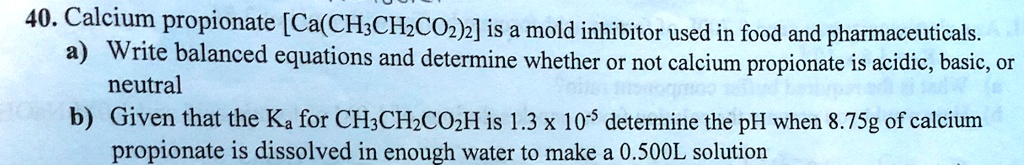 Solved 40 Calcium Propionate Ca Ch Chzcoz 2 Is A Mold Inhibitor Used In Food And Pharmaceuticals 4 Write Balanced Equations And Determine Whether O Not Calcium Propionate Is Acidic Basic Or Neutral B Given That