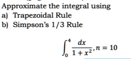 Approximate the integral using
a) Trapezoidal Rule
b) Simpson's 1/3 Rule
??? dx / (1 + x²), n = 10