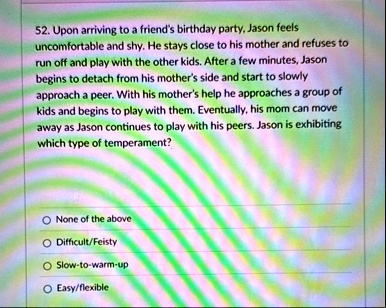 upon arriving to a friends birthday party jason feels uncomfortable and shy he stays close to his mother and refuses to run off and play with the other kids after a few minutes jason begins  85711