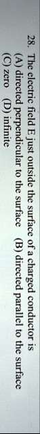28 the electric field e just outside the surface of a charged conductor is a directed perpendicular to the surface b directed parallel to the surface c zero d infinite 30753