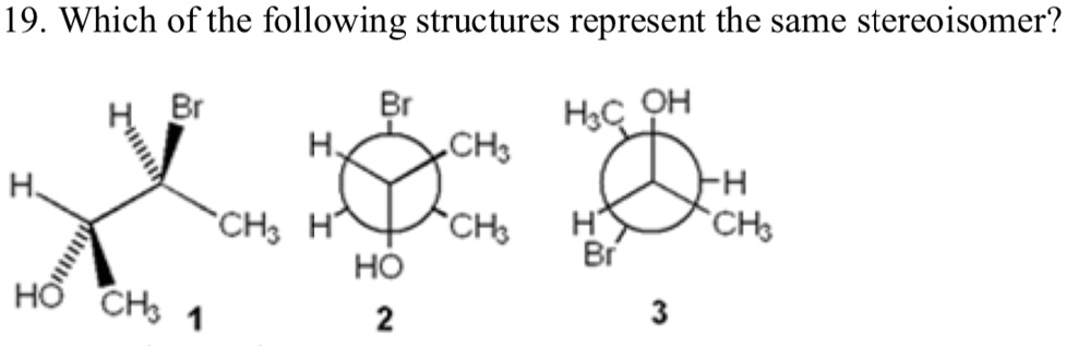 19 which of the following structures represent the same stereoisomer br ...