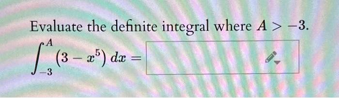 Evaluate the definite integral where A > -3.
∫-3^A (3 - x^5) dx =
