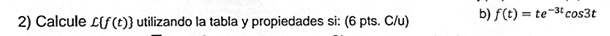2) Calcule ( mathcalLf(t) ) utilizando la tabla y propiedades si: ( 6 pts. ( C / u ) )
b) ( f(t)=t e^-3 t cos 3 t )