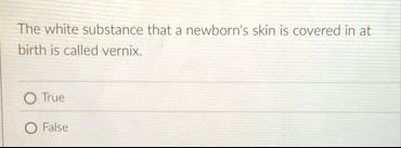 the white substance that a newborns skin is covered in at birth is called vernix true false 84824