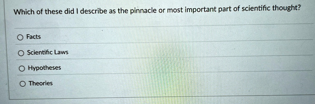 Which of these did I describe as the pinnacle or most important part of scientific thought?
Facts
Scientific Laws
Hypotheses
Theories