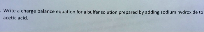 Write a charge balance equation for a buffer solution prepared by adding sodium hydroxide to acetic acid.