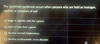 the stockholm syndrome occurs when persons who are held as hostages captives or prisoners of war o begin to identify with the captors o learn to hate their captors o develop learned helpless 13326