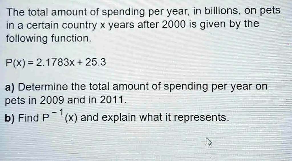SOLVED: The total amount of spending per year, in billions, on pets in ...