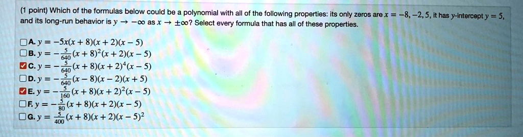 Solved Point Which Of The Formulas Below Could Be Polynomial With All Of The Following Properties Its Only Zeros Arex 8 2 5 It Has Y Intercepty 5 And Its Long Run Behavior Is Y C