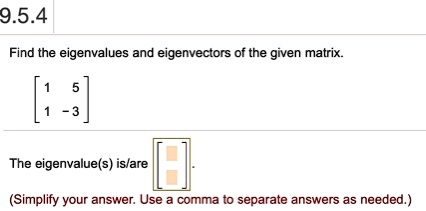 Find the eigenvalues and eigenvectors of the given matrix.

[ 1  5]
[ 1 -3]

The eigenvalue(s) is/are [].
(Simplify your answer. Use a comma to separate answers as needed.)